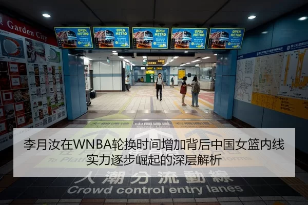 李月汝在WNBA轮换时间增加背后中国女篮内线实力逐步崛起的深层解析