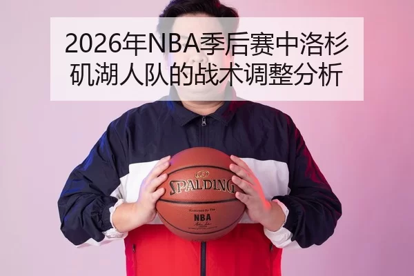 2026年NBA季后赛中洛杉矶湖人队的战术调整分析