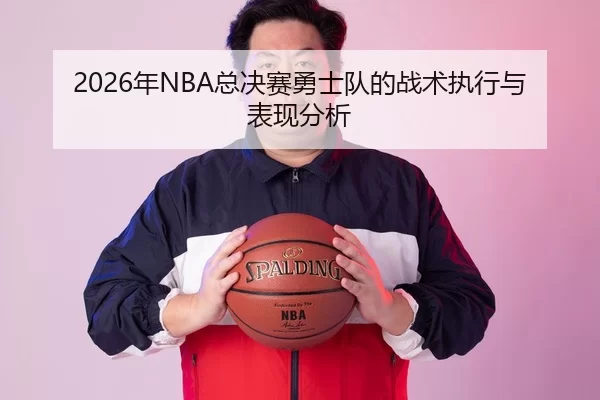 2026年NBA总决赛勇士队的战术执行与表现分析
