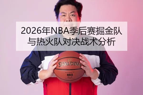 2026年NBA季后赛掘金队与热火队对决战术分析