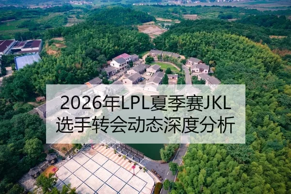 2026年LPL夏季赛JKL选手转会动态深度分析
