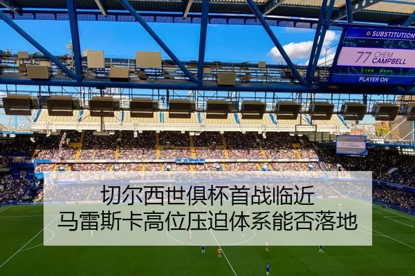 切尔西世俱杯首战临近 马雷斯卡高位压迫体系能否落地