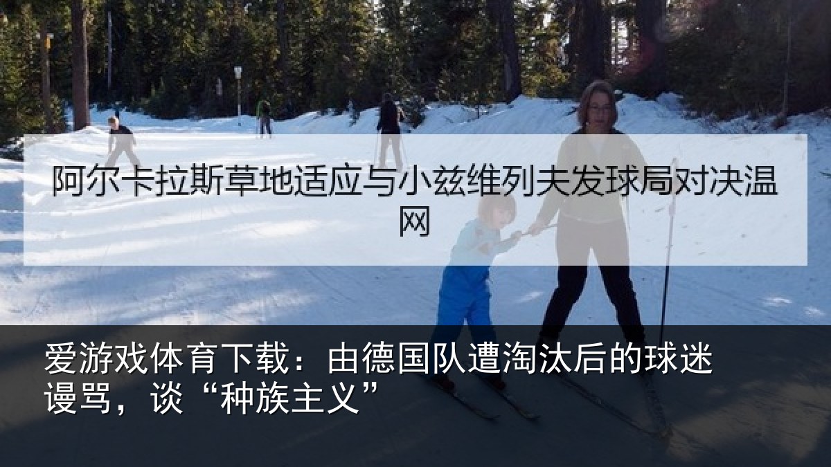 爱游戏体育下载：由德国队遭淘汰后的球迷谩骂，谈“种族主义”