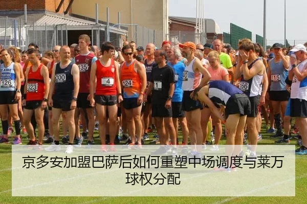 京多安加盟巴萨后如何重塑中场调度与莱万球权分配