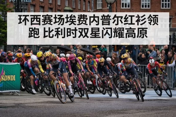 环西赛场埃费内普尔红衫领跑 比利时双星闪耀高原