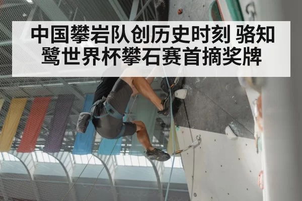 中国攀岩队创历史时刻 骆知鹭世界杯攀石赛首摘奖牌