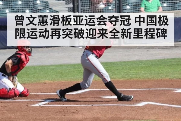 曾文蕙滑板亚运会夺冠 中国极限运动再突破迎来全新里程碑